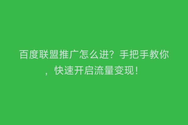 百度联盟推广怎么进？手把手教你，快速开启流量变现！