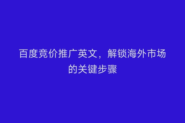 百度竞价推广英文，解锁海外市场的关键步骤