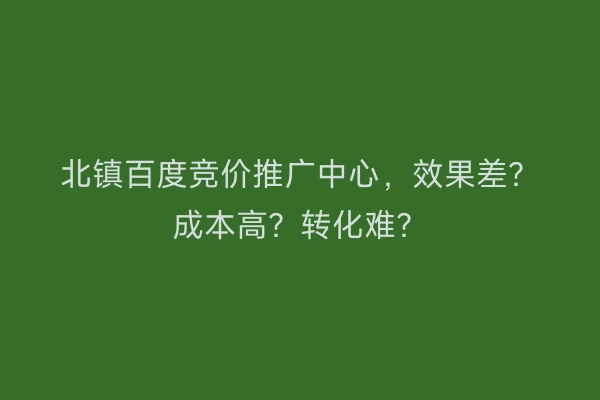 北镇百度竞价推广中心，效果差？成本高？转化难？