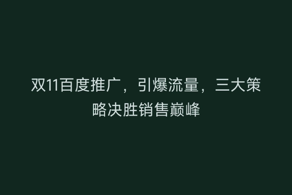 双11百度推广，引爆流量，三大策略决胜销售巅峰