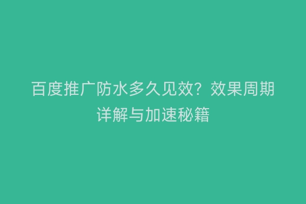 百度推广防水多久见效？效果周期详解与加速秘籍