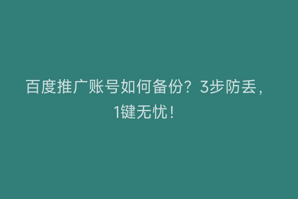 百度推广账号如何备份？3步防丢，1键无忧！