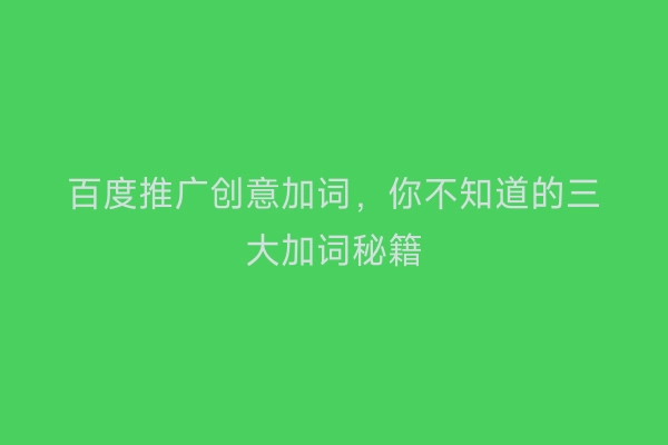 百度推广创意加词，你不知道的三大加词秘籍