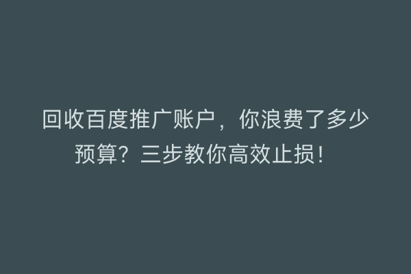 回收百度推广账户，你浪费了多少预算？三步教你高效止损！