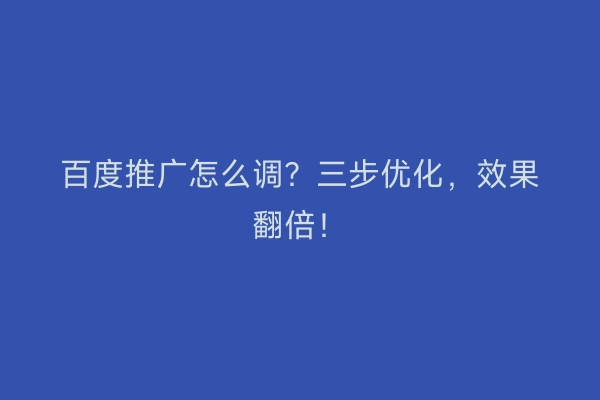 百度推广怎么调？三步优化，效果翻倍！