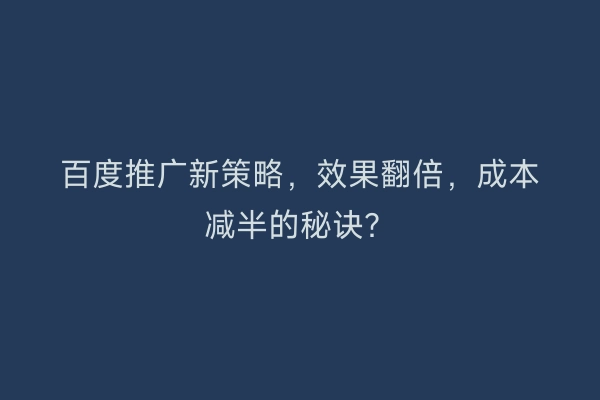 百度推广新策略，效果翻倍，成本减半的秘诀？