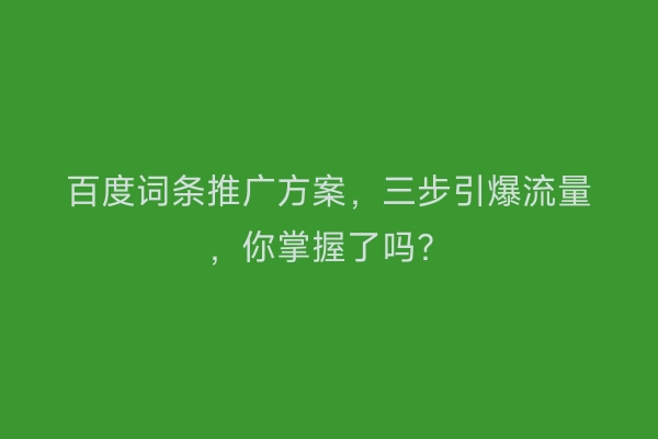 百度词条推广方案，三步引爆流量，你掌握了吗？