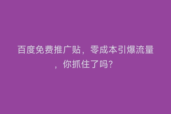 百度免费推广贴，零成本引爆流量，你抓住了吗？