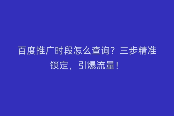 百度推广时段怎么查询？三步精准锁定，引爆流量！