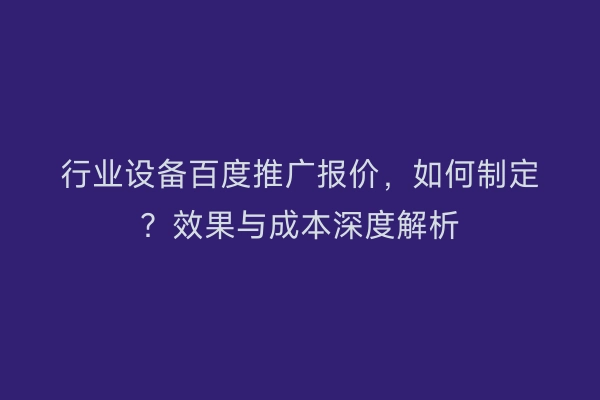 行业设备百度推广报价，如何制定？效果与成本深度解析