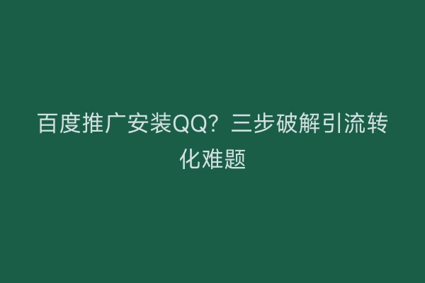 百度推广安装QQ？三步破解引流转化难题