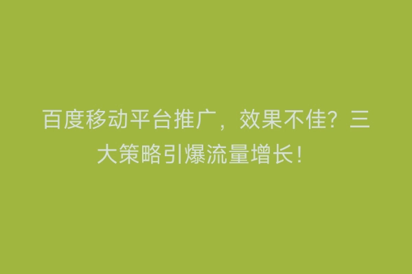 百度移动平台推广，效果不佳？三大策略引爆流量增长！