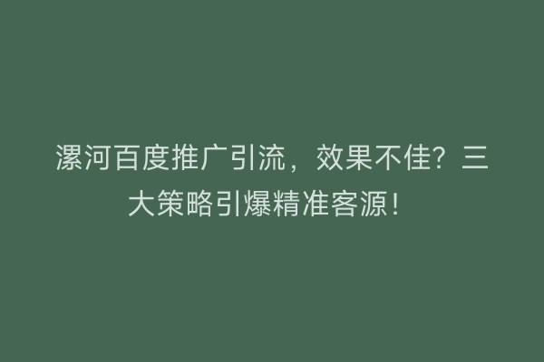 漯河百度推广引流，效果不佳？三大策略引爆精准客源！