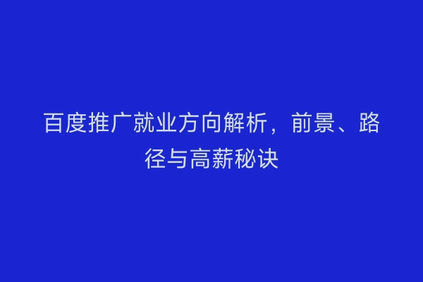 百度推广就业方向解析，前景、路径与高薪秘诀