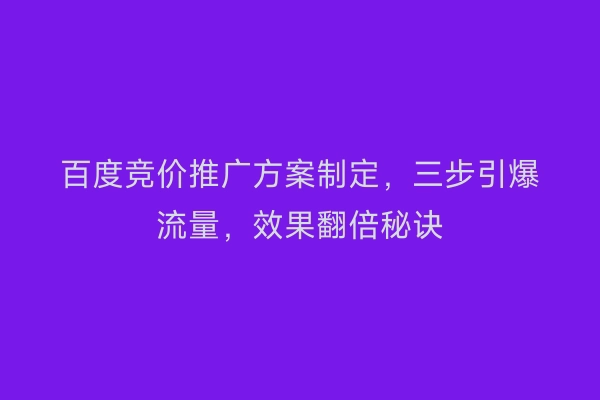 百度竞价推广方案制定，三步引爆流量，效果翻倍秘诀