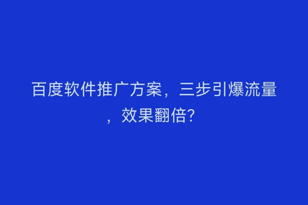 百度软件推广方案，三步引爆流量，效果翻倍？