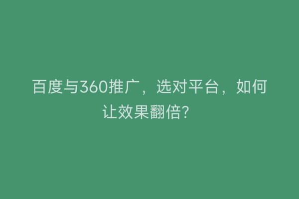 百度与360推广，选对平台，如何让效果翻倍？