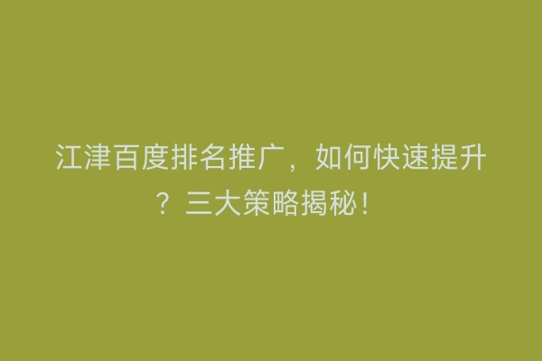 江津百度排名推广，如何快速提升？三大策略揭秘！