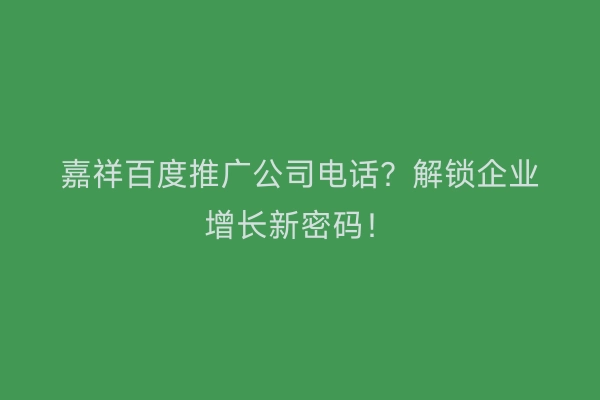 嘉祥百度推广公司电话？解锁企业增长新密码！