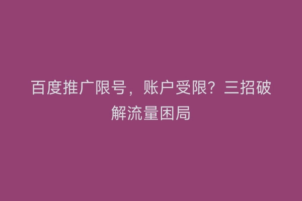 百度推广限号，账户受限？三招破解流量困局
