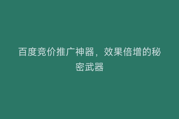 百度竞价推广神器，效果倍增的秘密武器