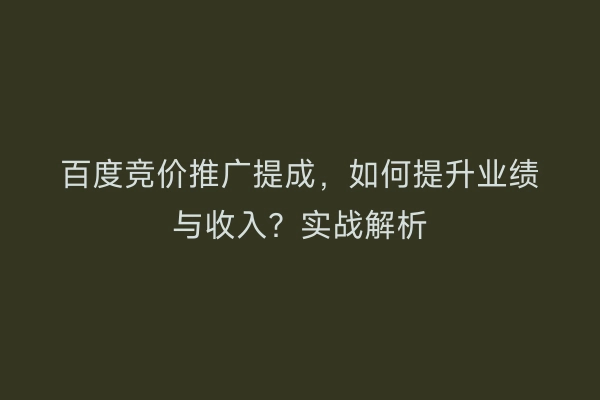 百度竞价推广提成，如何提升业绩与收入？实战解析