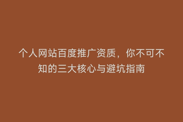 个人网站百度推广资质,你不可不知的三大核心与避坑指南