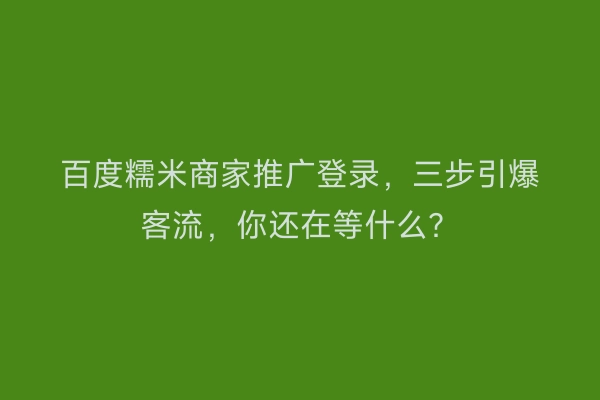 百度糯米商家推广登录，三步引爆客流，你还在等什么？