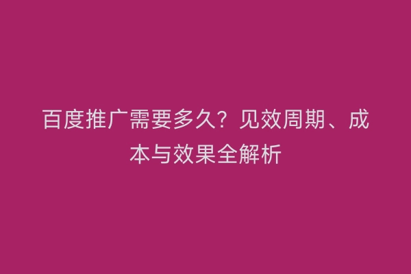 百度推广需要多久？见效周期、成本与效果全解析