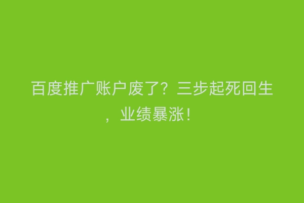 百度推广账户废了？三步起死回生，业绩暴涨！