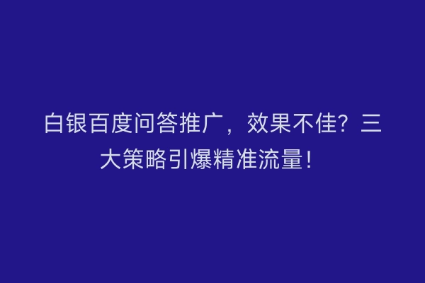 白银百度问答推广，效果不佳？三大策略引爆精准流量！