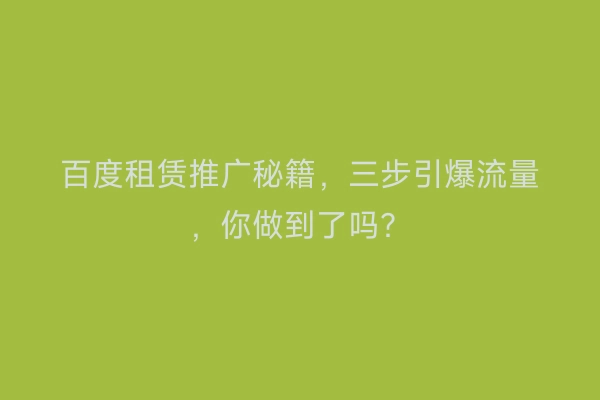 百度租赁推广秘籍，三步引爆流量，你做到了吗？