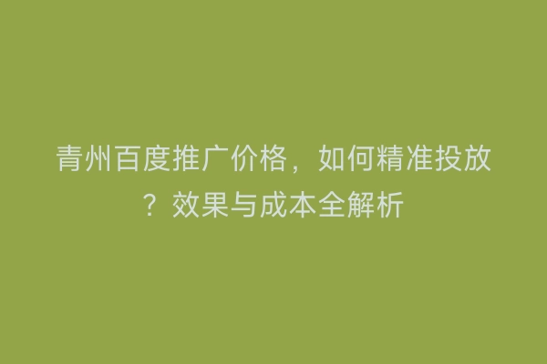 青州百度推广价格，如何精准投放？效果与成本全解析