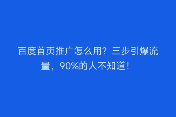 百度首页推广怎么用？三步引爆流量，90%的人不知道！