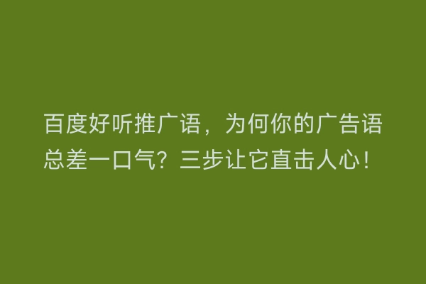 百度好听推广语，为何你的广告语总差一口气？三步让它直击人心！