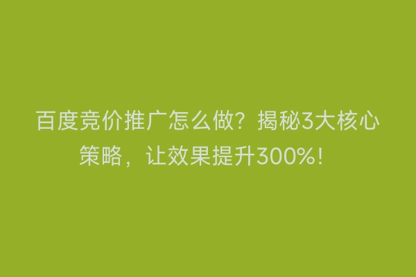 百度竞价推广怎么做？揭秘3大核心策略，让效果提升300%！