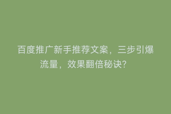 百度推广新手推荐文案，三步引爆流量，效果翻倍秘诀？