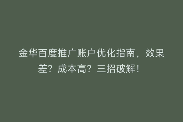 金华百度推广账户优化指南，效果差？成本高？三招破解！
