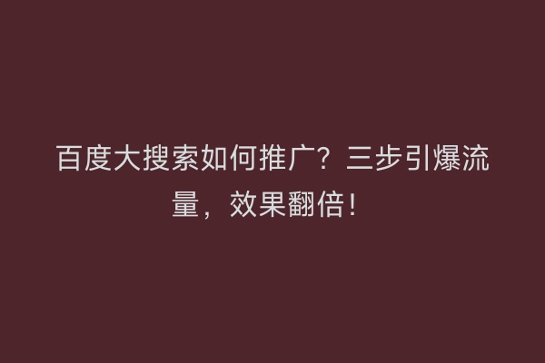 百度大搜索如何推广？三步引爆流量，效果翻倍！