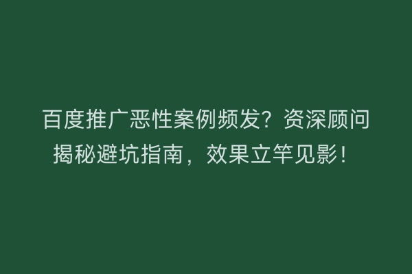 百度推广恶性案例频发?资深顾问揭秘避坑指南,效果立竿见影!