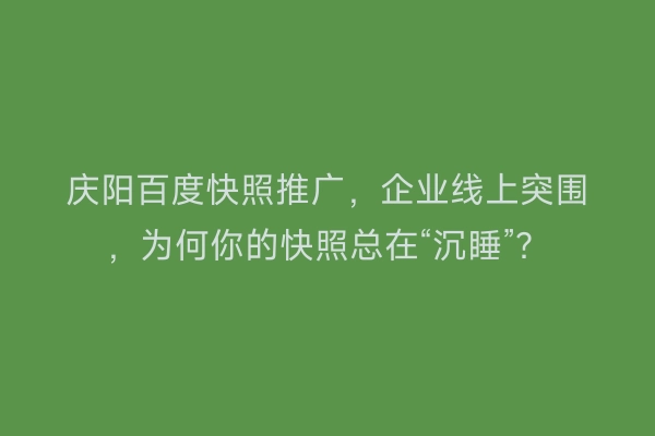 庆阳百度快照推广，企业线上突围，为何你的快照总在“沉睡”？