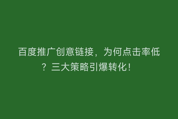 百度推广创意链接，为何点击率低？三大策略引爆转化！