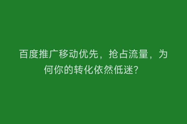 百度推广移动优先，抢占流量，为何你的转化依然低迷？