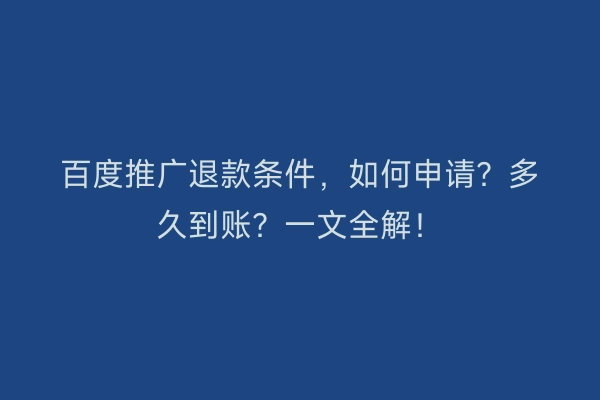 百度推广退款条件，如何申请？多久到账？一文全解！