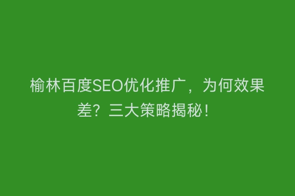 榆林百度SEO优化推广，为何效果差？三大策略揭秘！