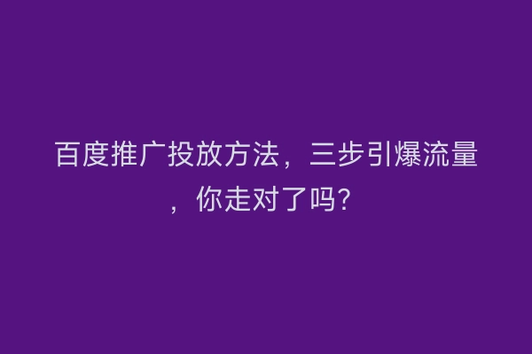 百度推广投放方法，三步引爆流量，你走对了吗？