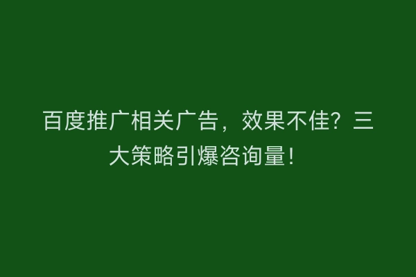 百度推广相关广告，效果不佳？三大策略引爆咨询量！