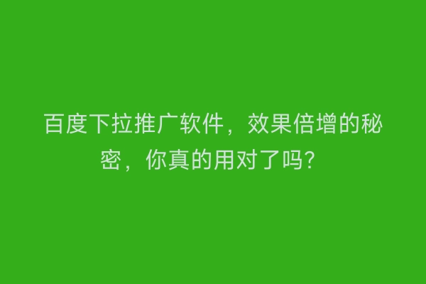 百度下拉推广软件，效果倍增的秘密，你真的用对了吗？