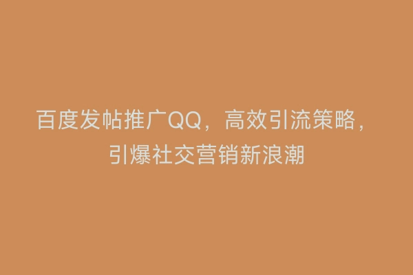 百度发帖推广QQ，高效引流策略，引爆社交营销新浪潮