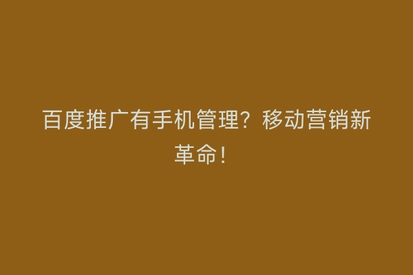 百度推广有手机管理？移动营销新革命！